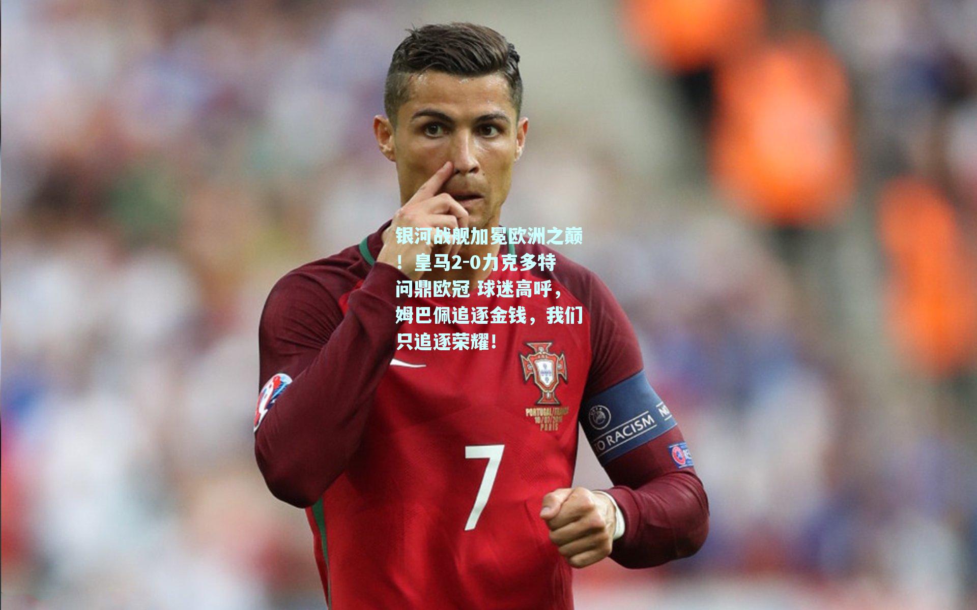 银河战舰加冕欧洲之巅！皇马2-0力克多特问鼎欧冠 球迷高呼，姆巴佩追逐金钱，我们只追逐荣耀！