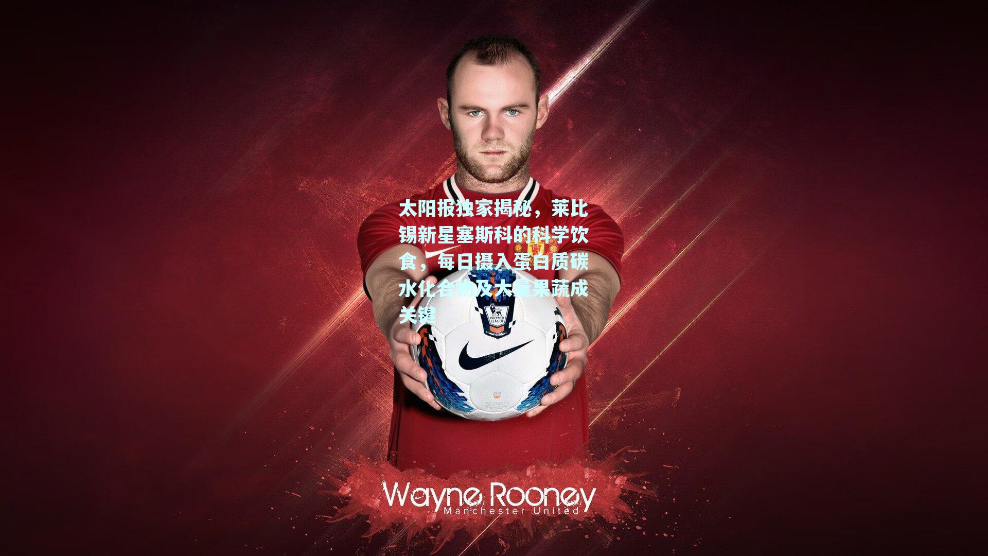 太阳报独家揭秘，莱比锡新星塞斯科的科学饮食，每日摄入蛋白质碳水化合物及大量果蔬成关键