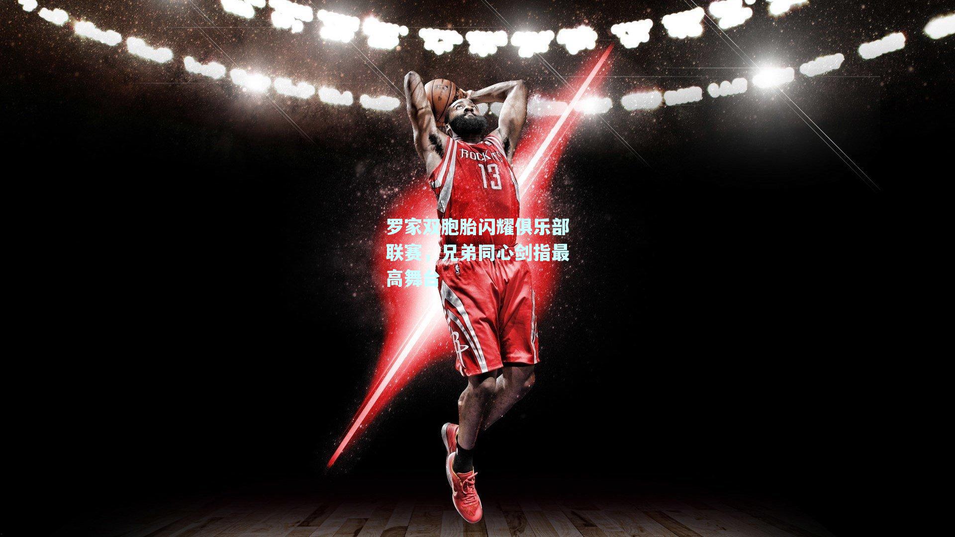 罗家双胞胎闪耀俱乐部联赛，兄弟同心剑指最高舞台