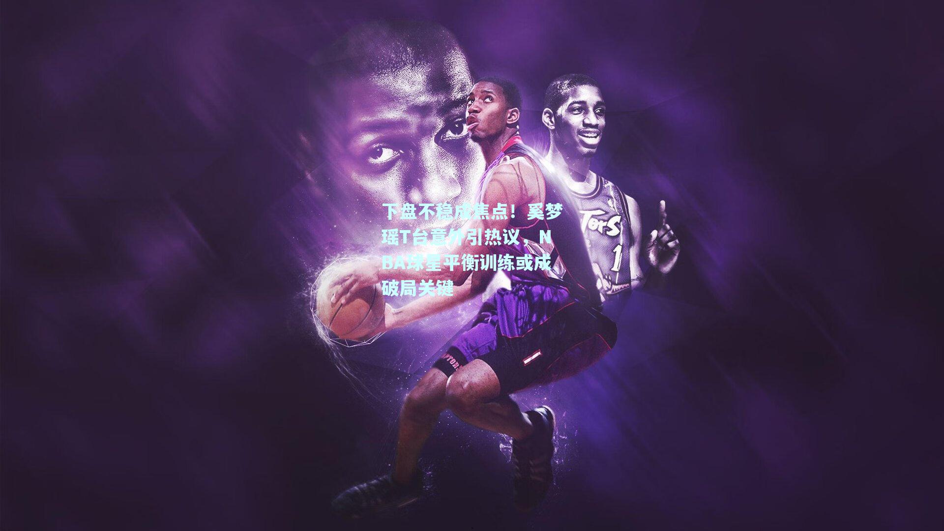 下盘不稳成焦点!奚梦瑶T台意外引热议,NBA球星平衡训练或成破局关键