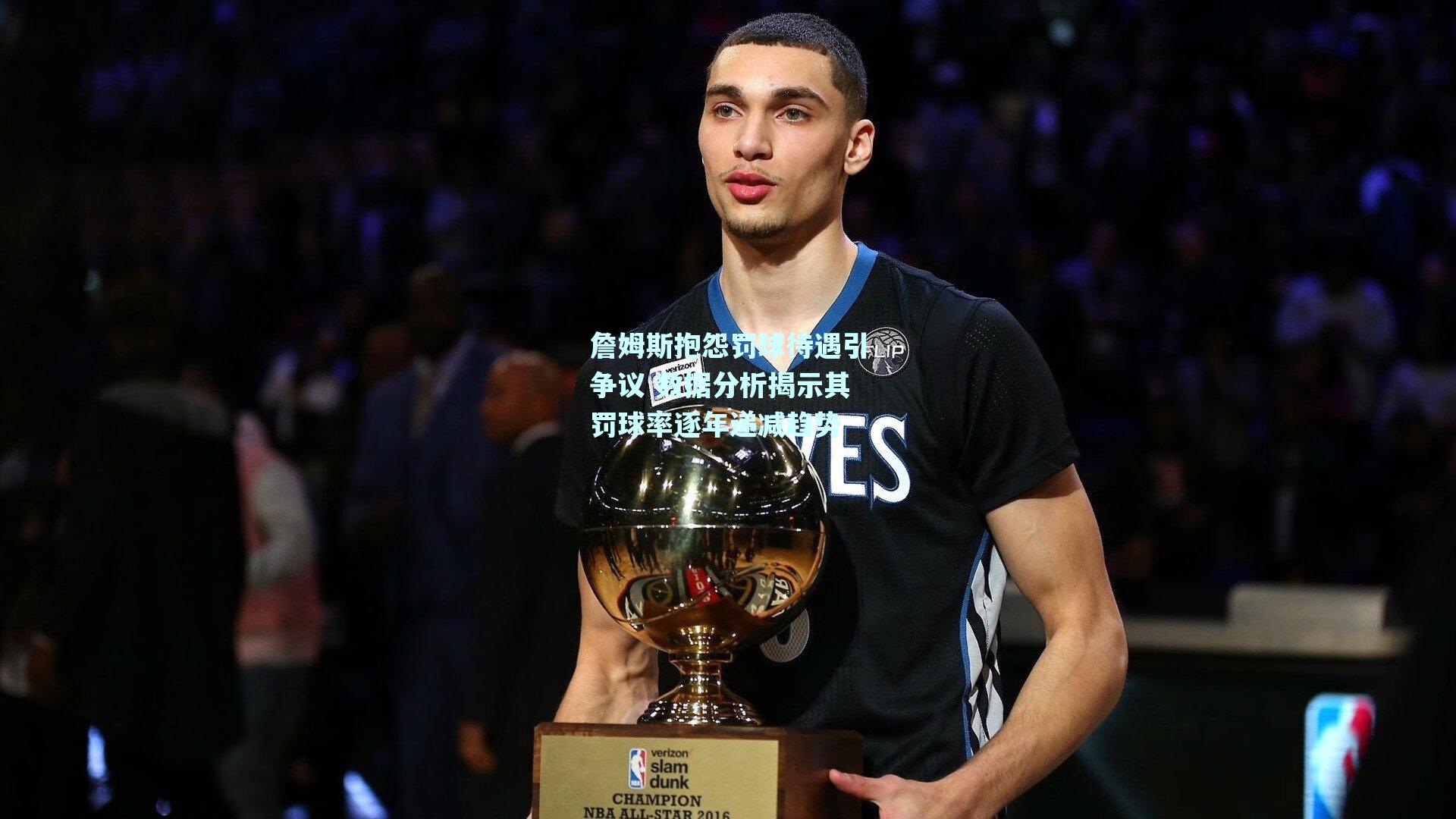 詹姆斯抱怨罚球待遇引争议 数据分析揭示其罚球率逐年递减趋势