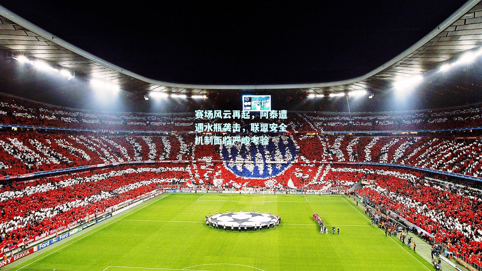 赛场风云再起,阿泰遭遇水瓶袭击,联盟安全机制面临严峻考验