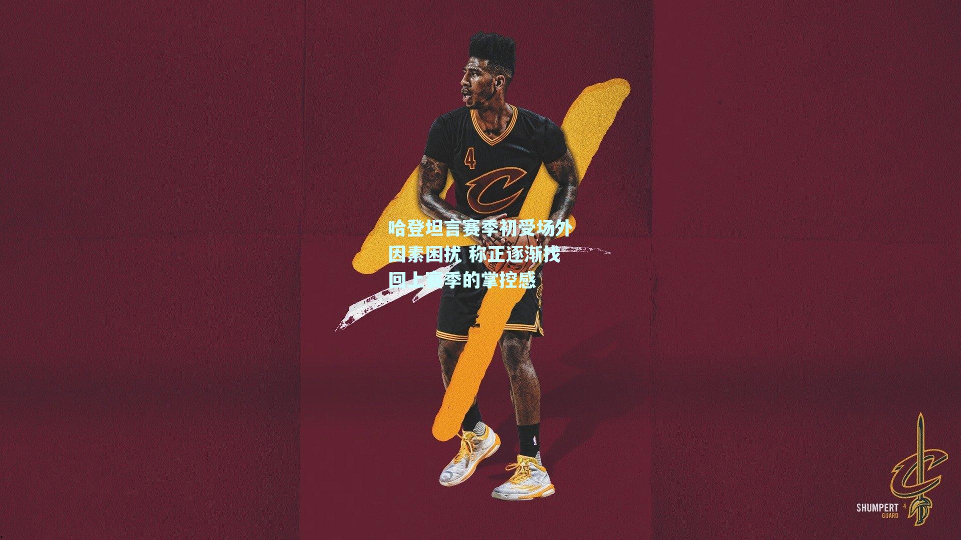 哈登坦言赛季初受场外因素困扰 称正逐渐找回上赛季的掌控感