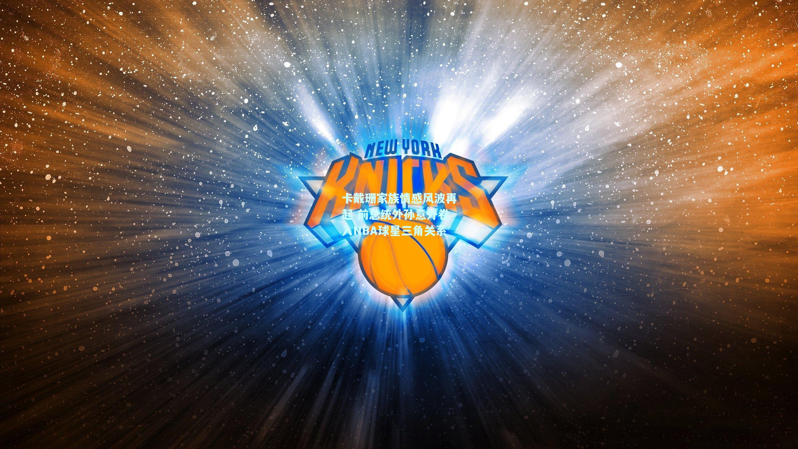 卡戴珊家族情感风波再起 前总统外孙意外卷入NBA球星三角关系