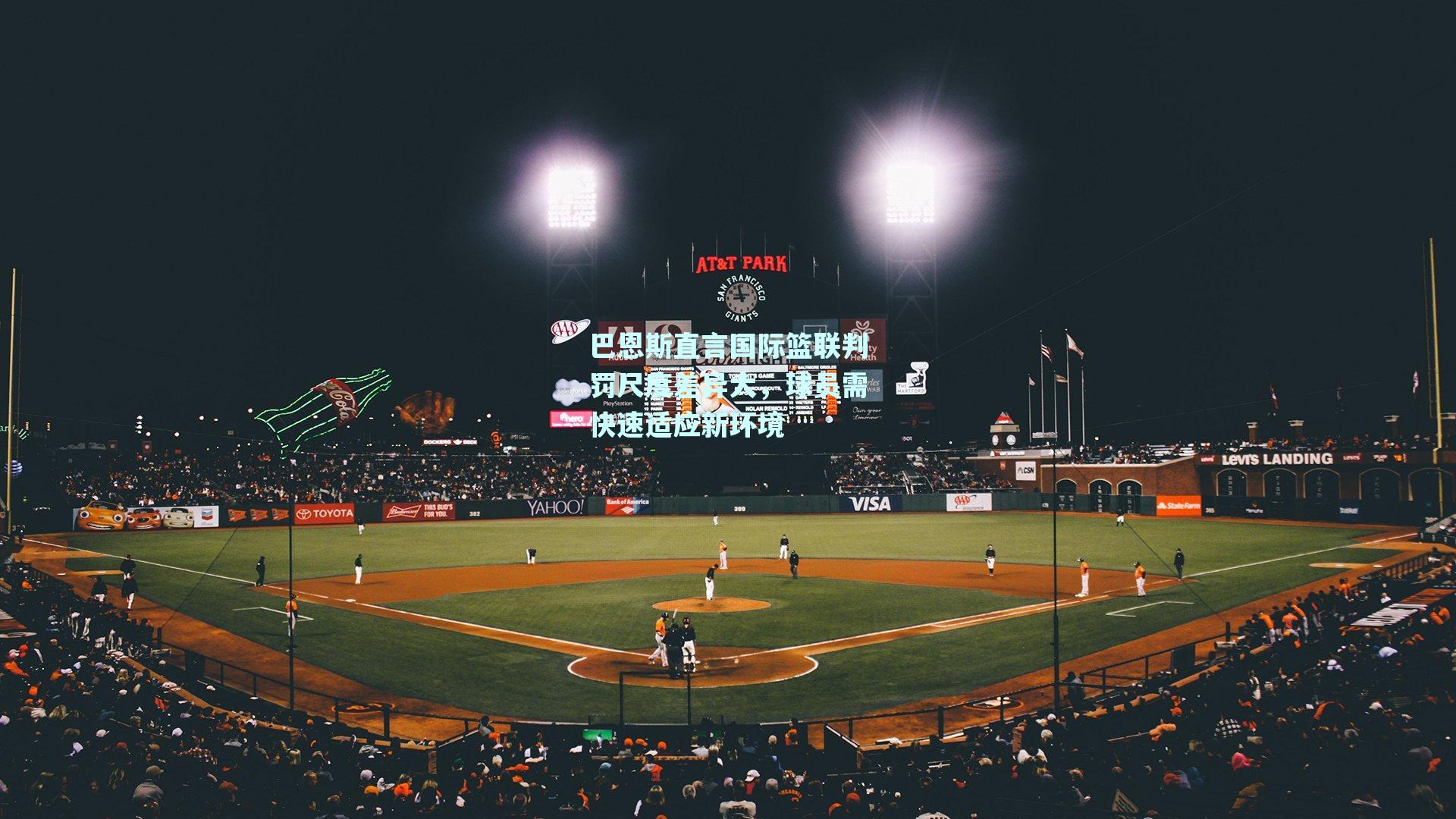 巴恩斯直言国际篮联判罚尺度差异大,球员需快速适应新环境