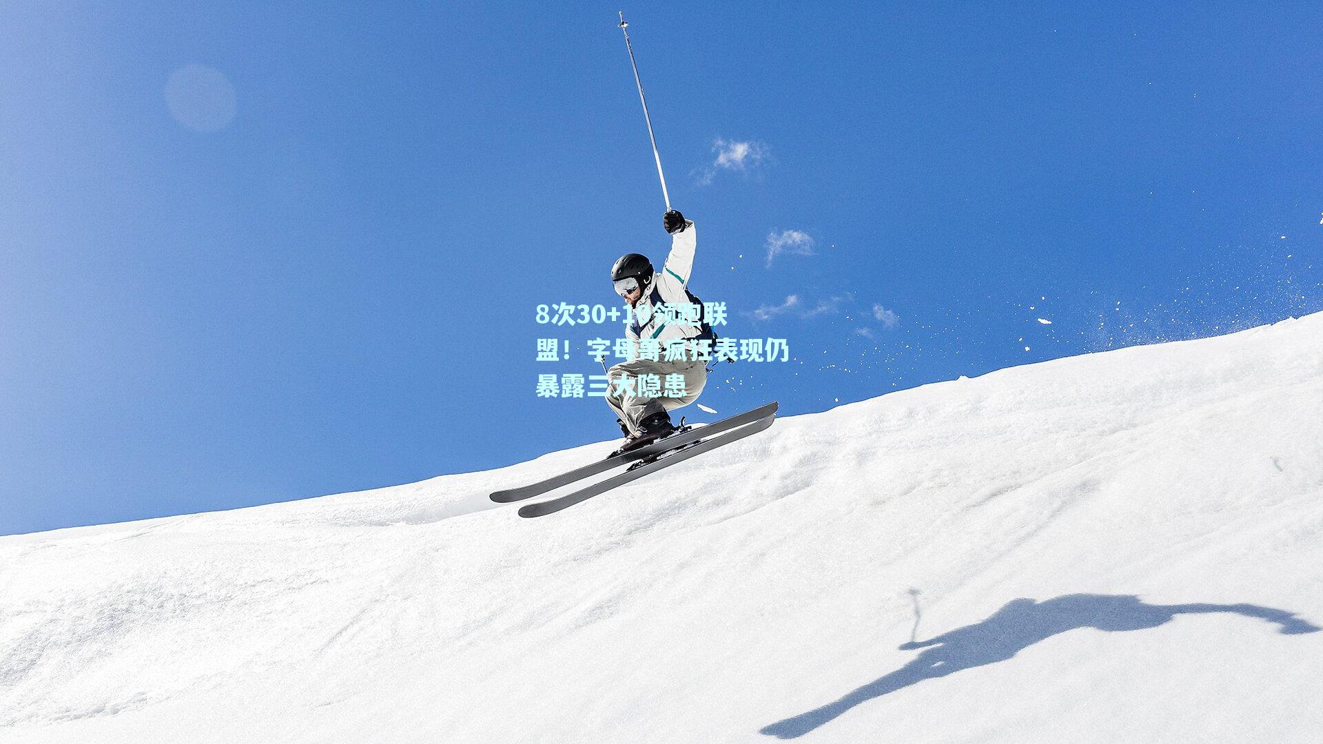 8次30+10领跑联盟!字母哥疯狂表现仍暴露三大隐患