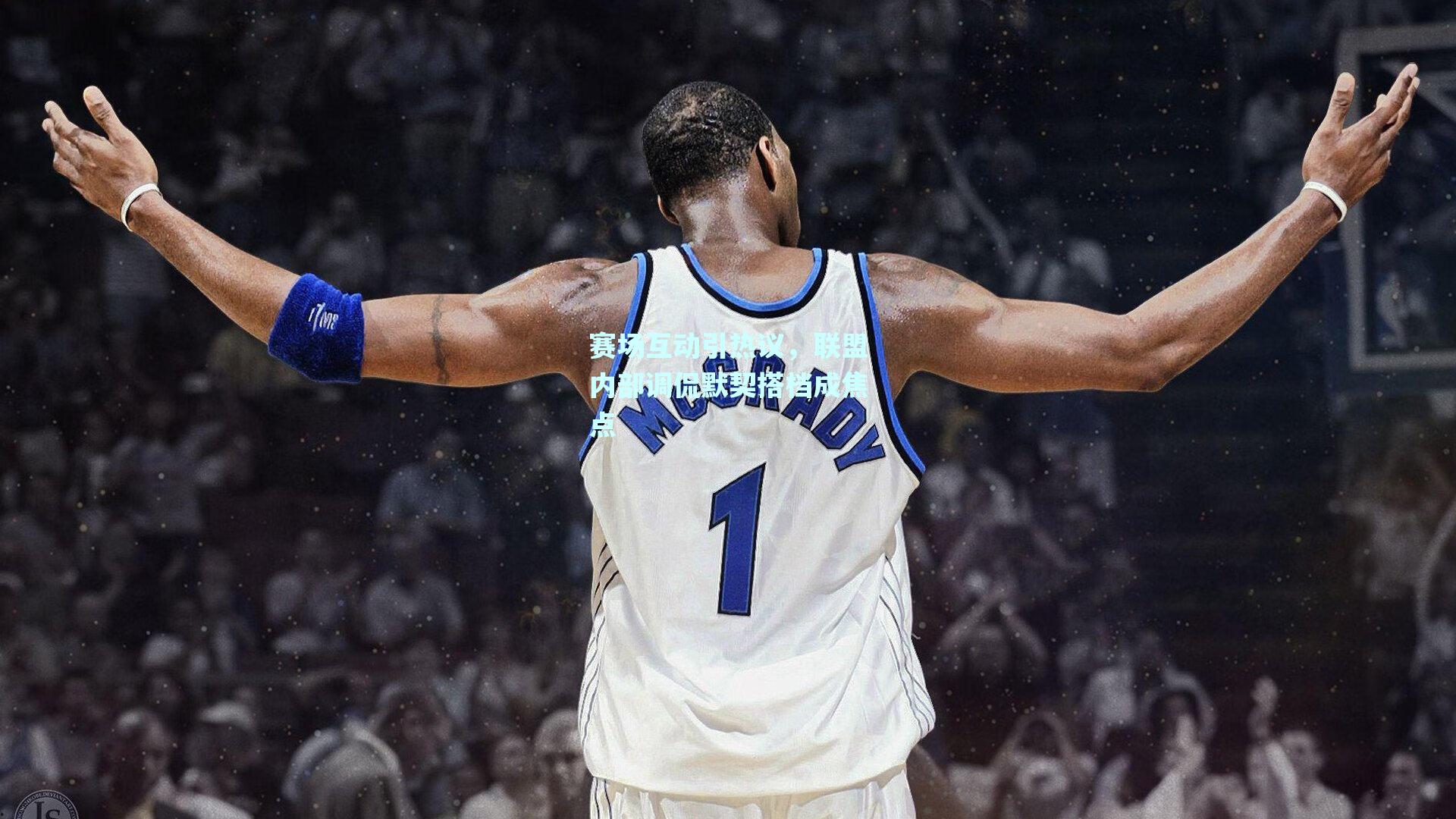 赛场互动引热议,联盟内部调侃默契搭档成焦点