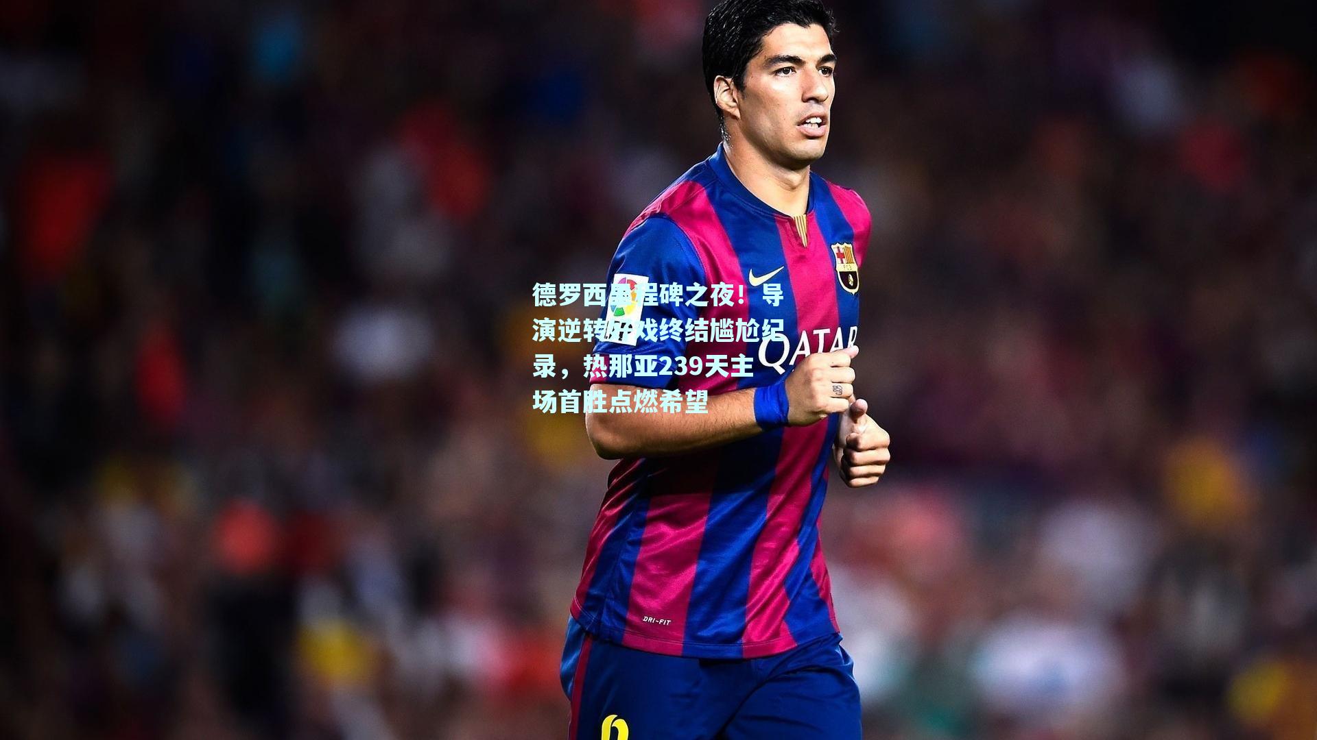 德罗西里程碑之夜!导演逆转好戏终结尴尬纪录,热那亚239天主场首胜点燃希望