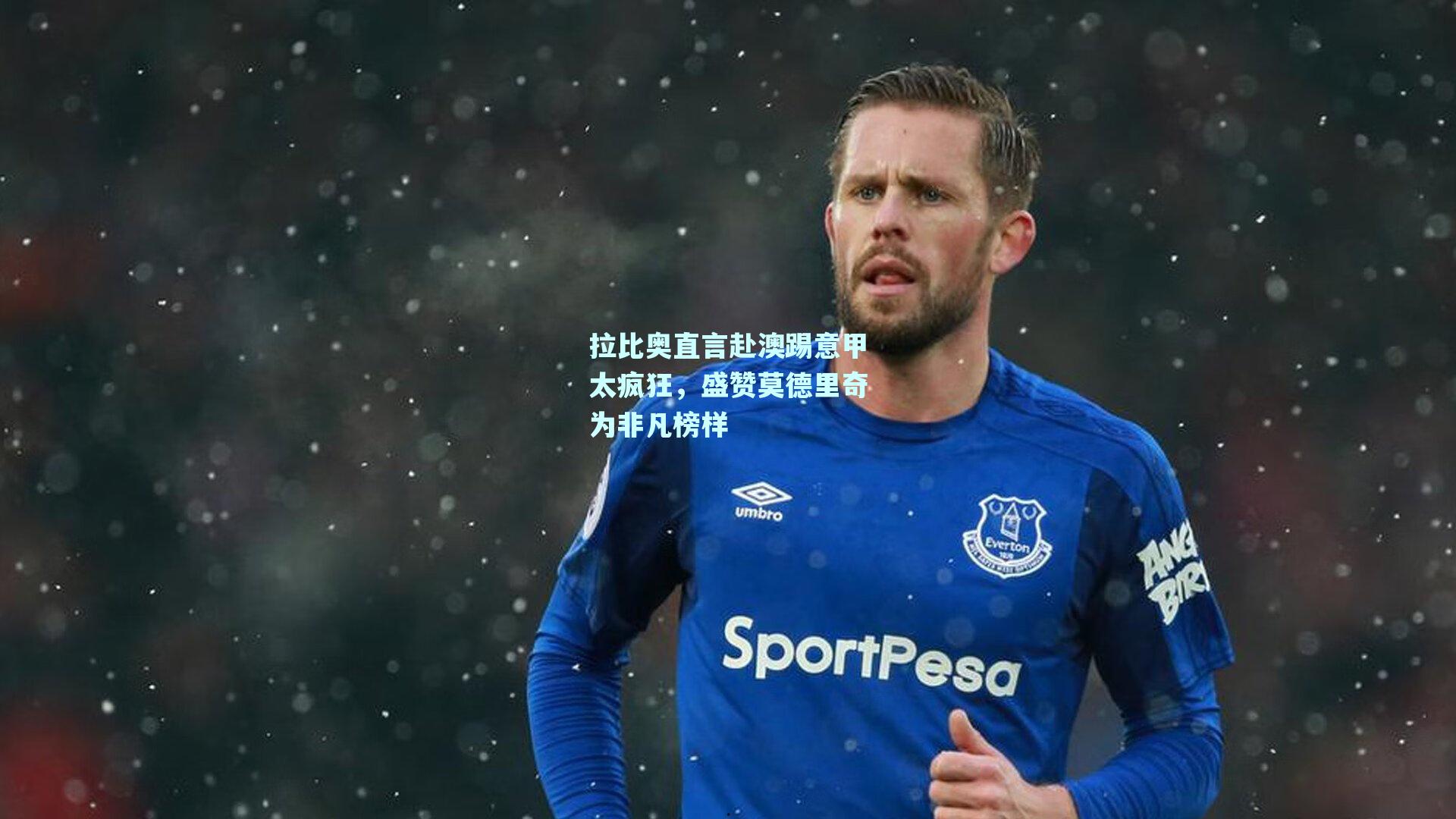 拉比奥直言赴澳踢意甲太疯狂,盛赞莫德里奇为非凡榜样