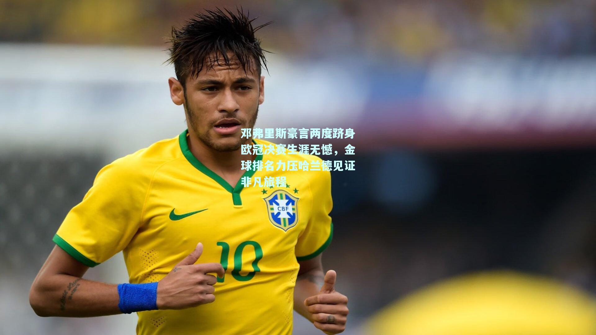 邓弗里斯豪言两度跻身欧冠决赛生涯无憾,金球排名力压哈兰德见证非凡旅程