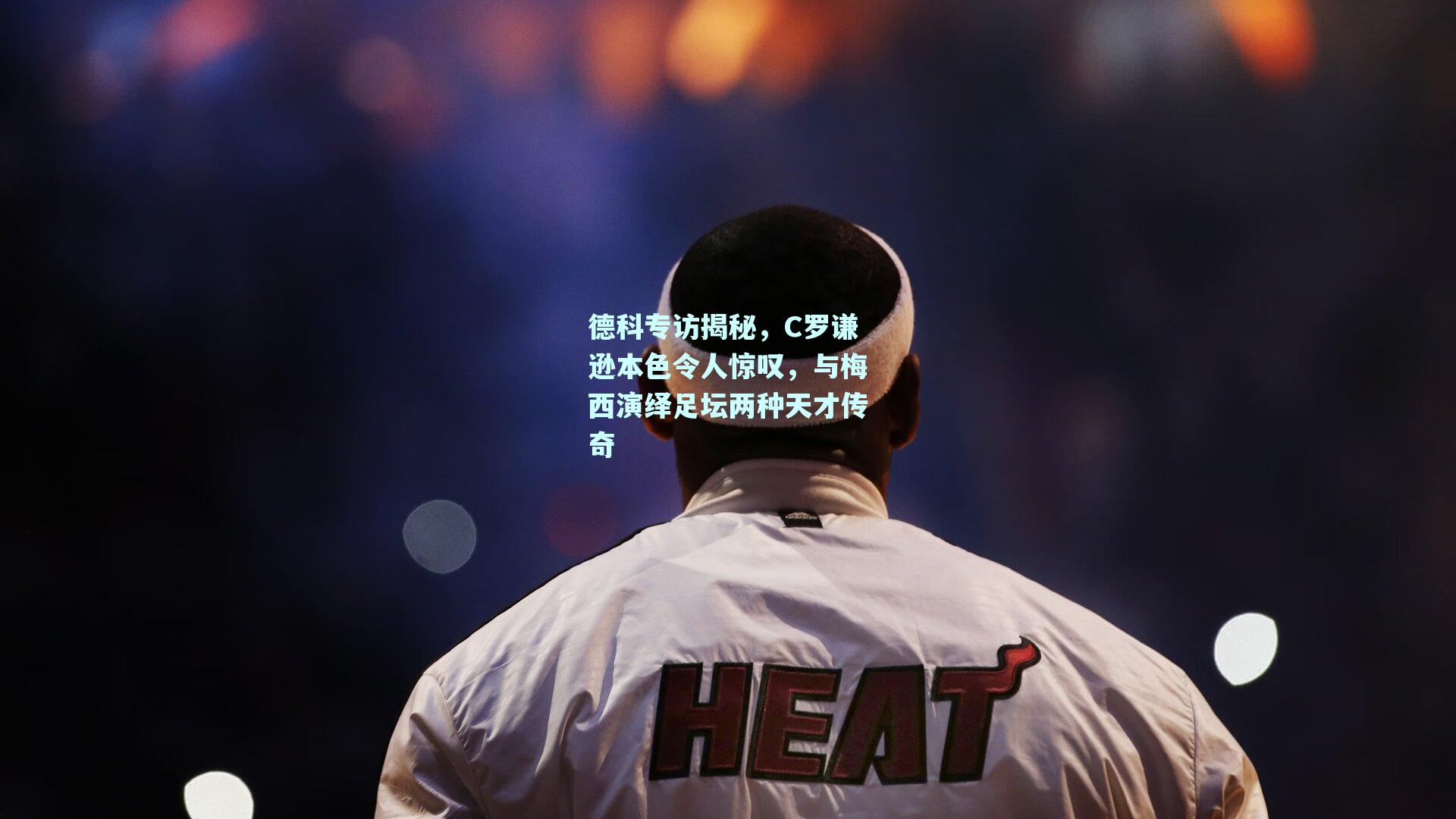 德科专访揭秘,C罗谦逊本色令人惊叹,与梅西演绎足坛两种天才传奇