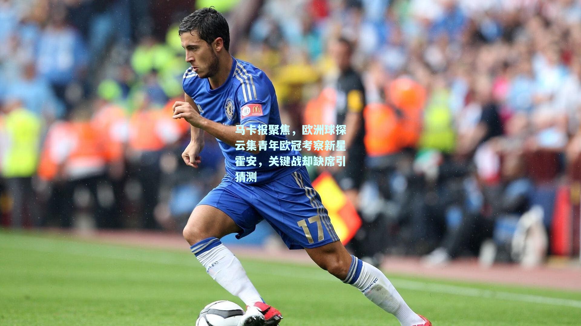 马卡报聚焦，欧洲球探云集青年欧冠考察新星霍安，关键战却缺席引猜测