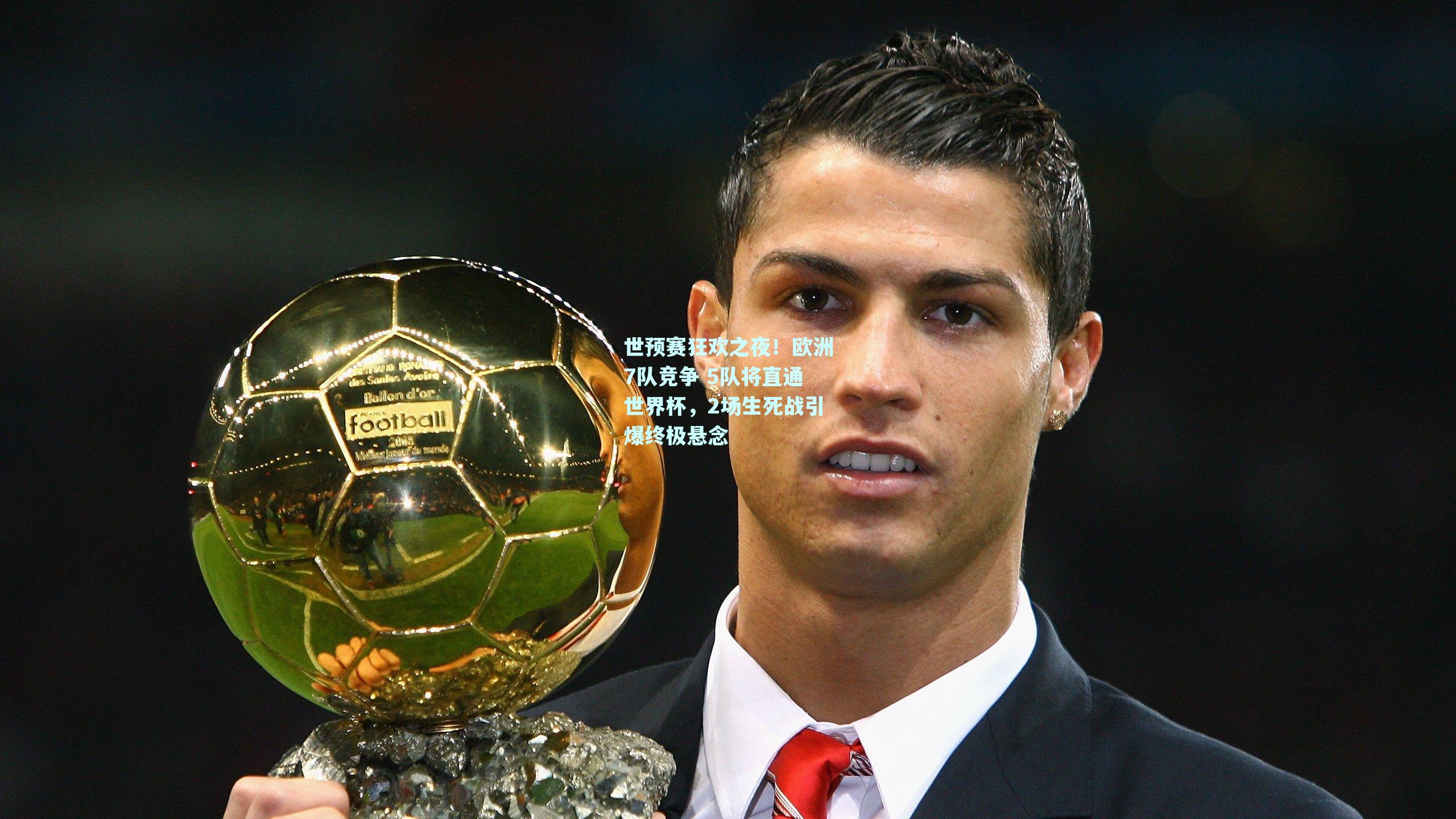 世预赛狂欢之夜！欧洲7队竞争 5队将直通世界杯，2场生死战引爆终极悬念