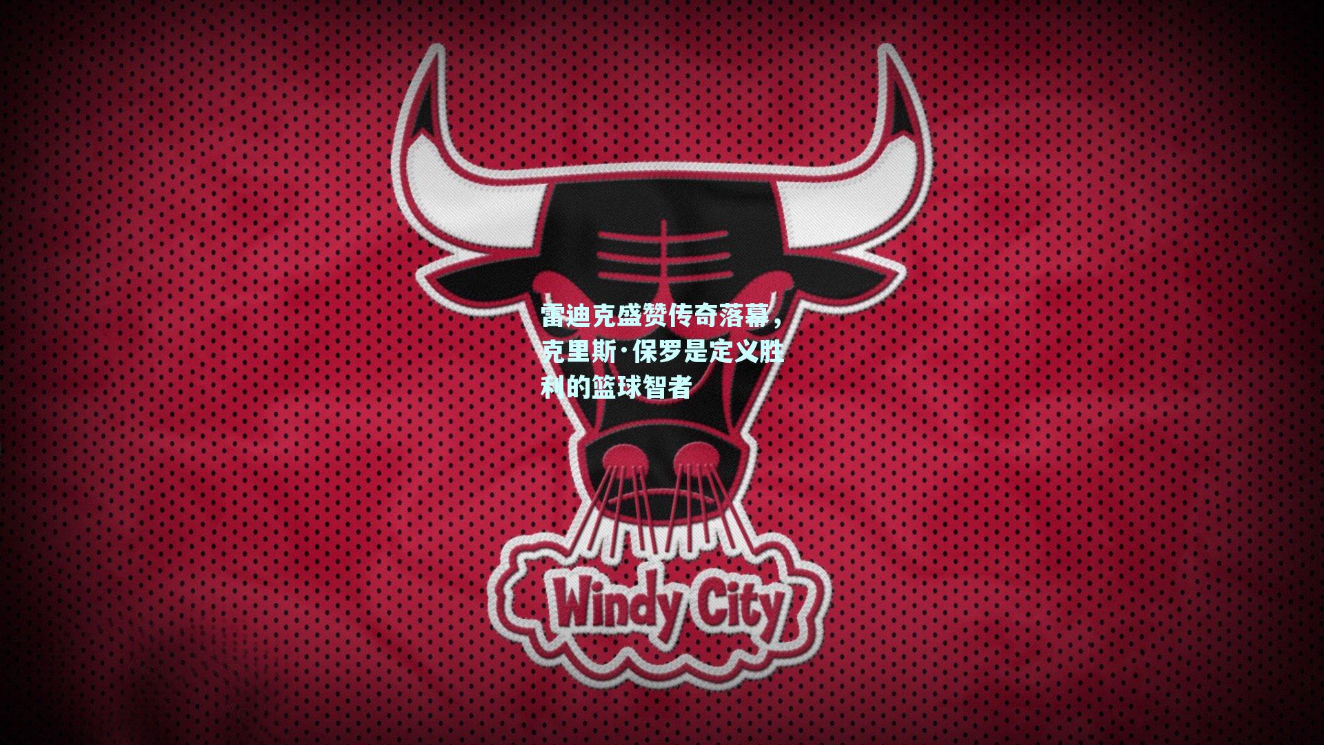 雷迪克盛赞传奇落幕,克里斯·保罗是定义胜利的篮球智者