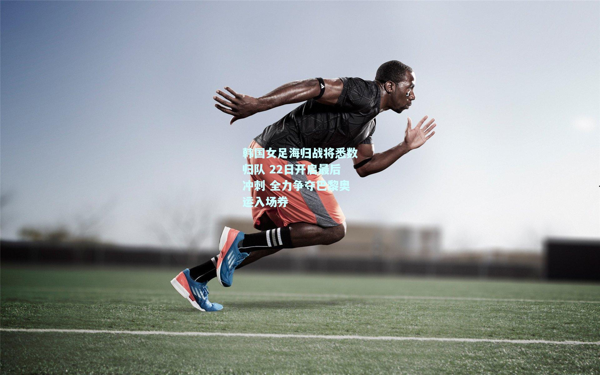 韩国女足海归战将悉数归队 22日开启最后冲刺 全力争夺巴黎奥运入场券