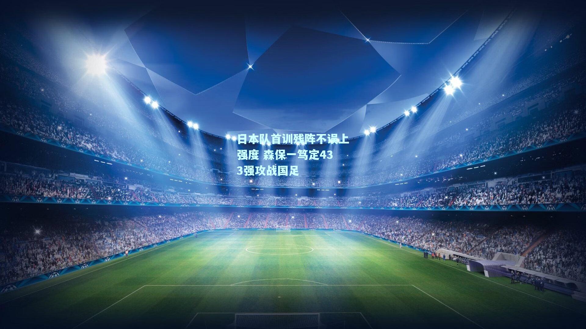 日本队首训残阵不误上强度 森保一笃定433强攻战国足