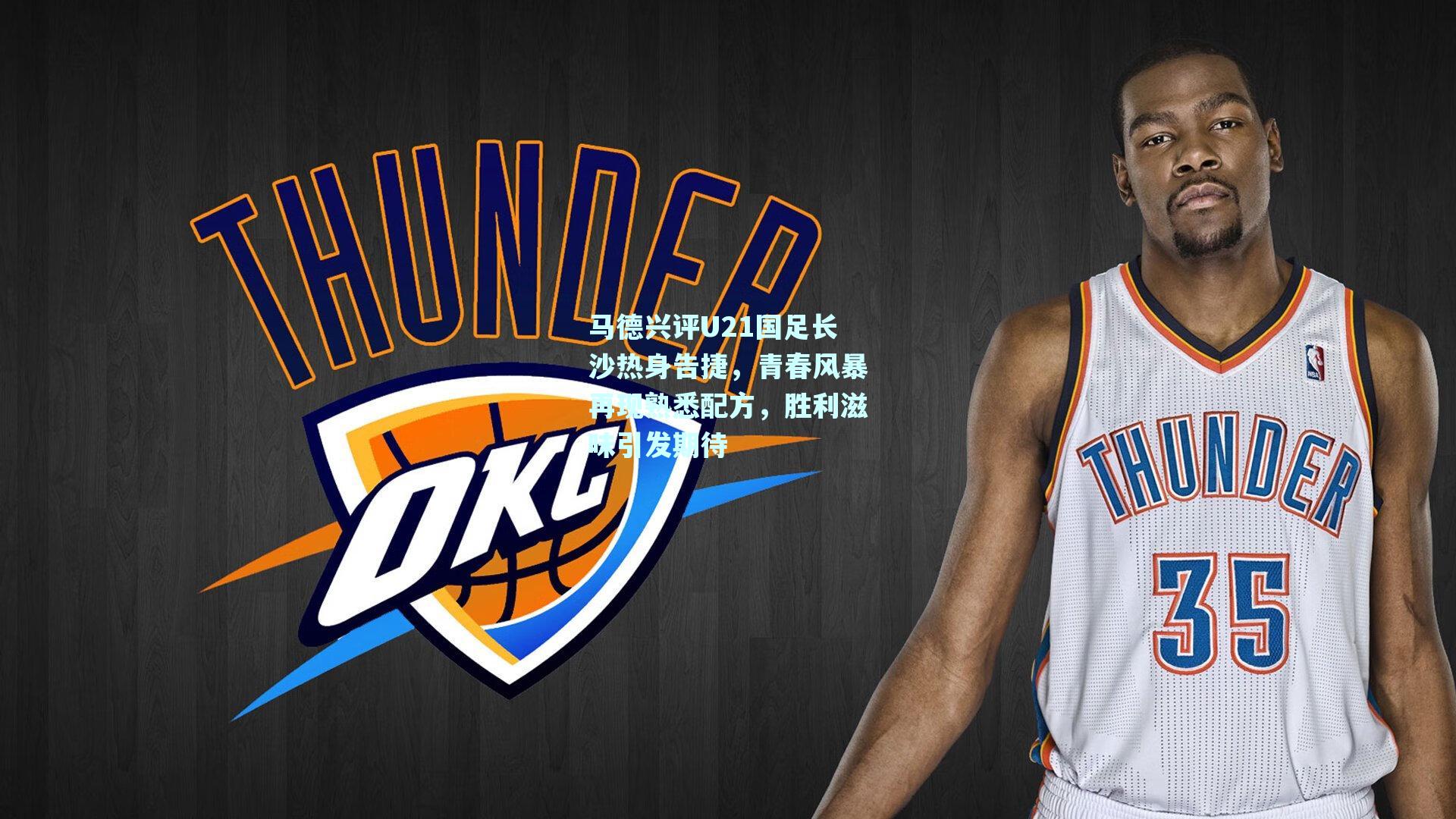 马德兴评U21国足长沙热身告捷，青春风暴再现熟悉配方，胜利滋味引发期待