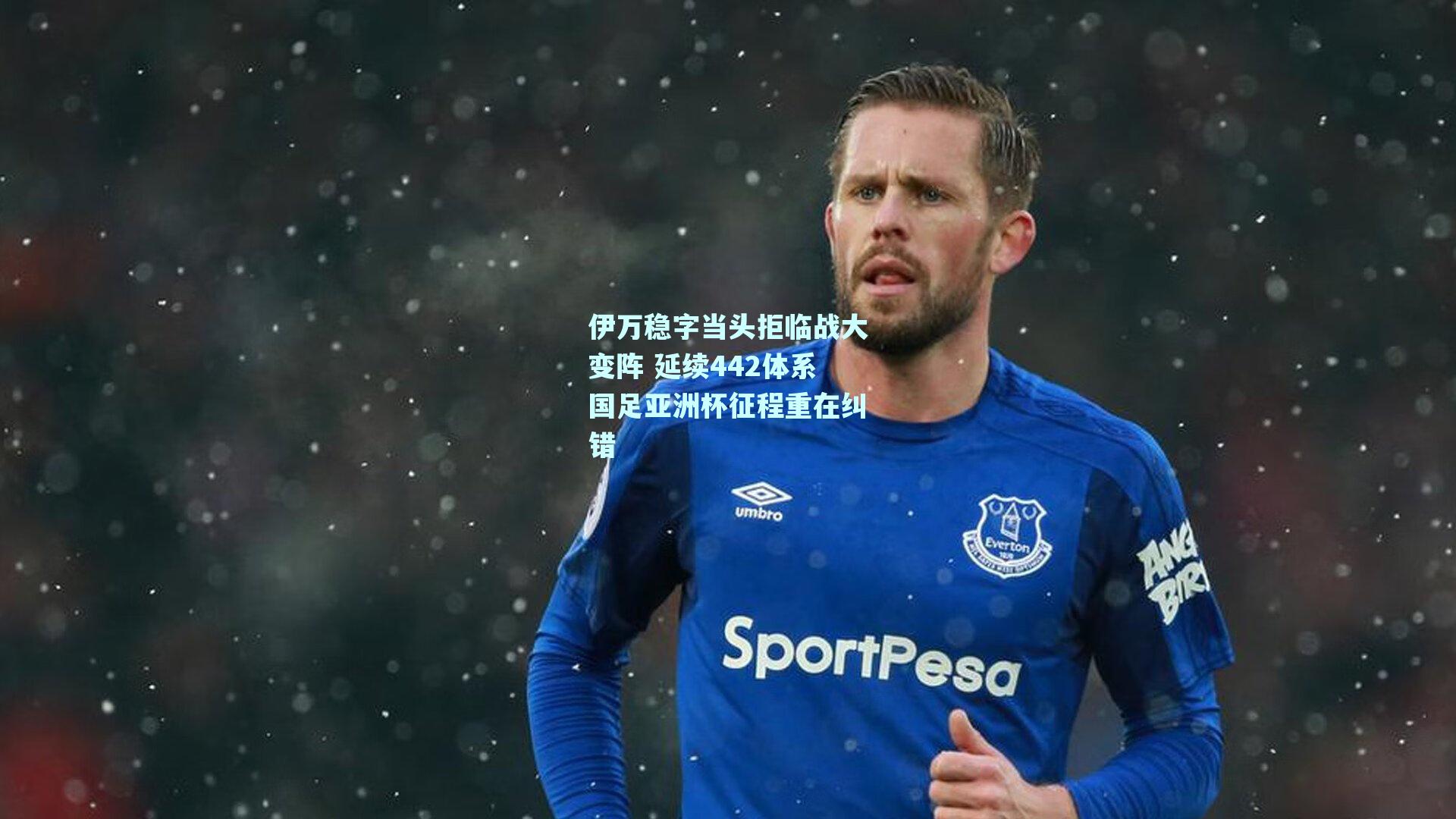 伊万稳字当头拒临战大变阵 延续442体系国足亚洲杯征程重在纠错