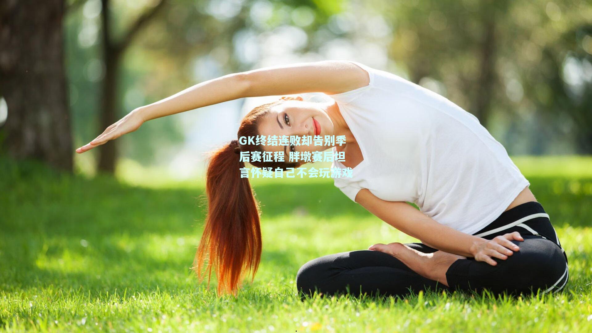 GK终结连败却告别季后赛征程 胖墩赛后坦言怀疑自己不会玩游戏