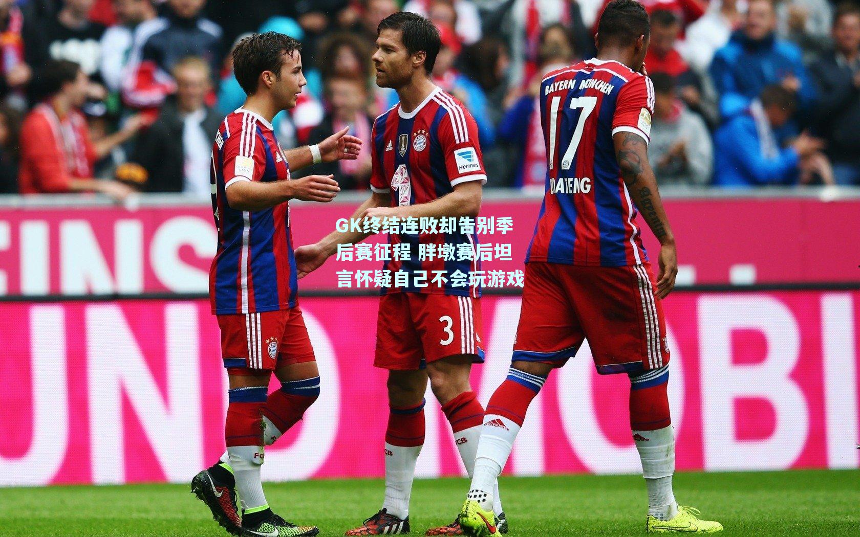GK终结连败却告别季后赛征程 胖墩赛后坦言怀疑自己不会玩游戏