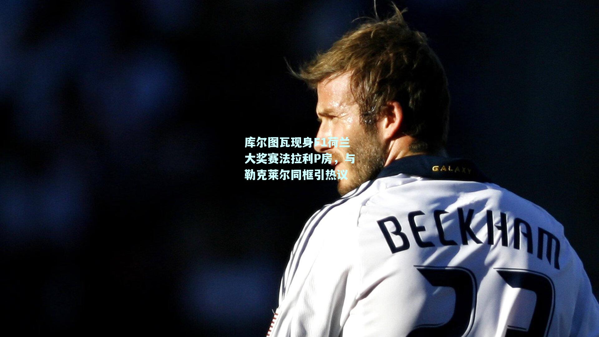 库尔图瓦现身F1荷兰大奖赛法拉利P房，与勒克莱尔同框引热议