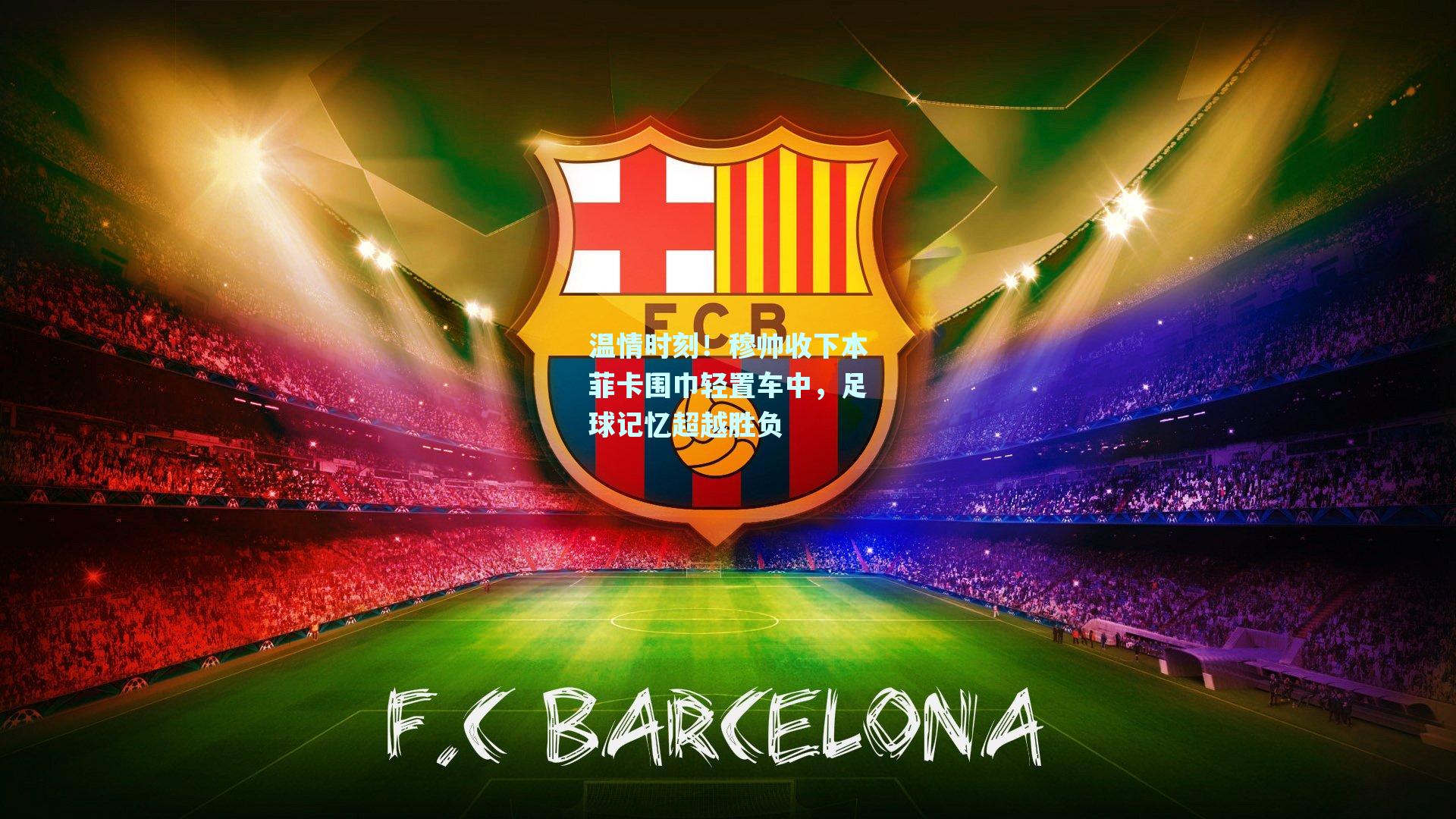 温情时刻！穆帅收下本菲卡围巾轻置车中，足球记忆超越胜负