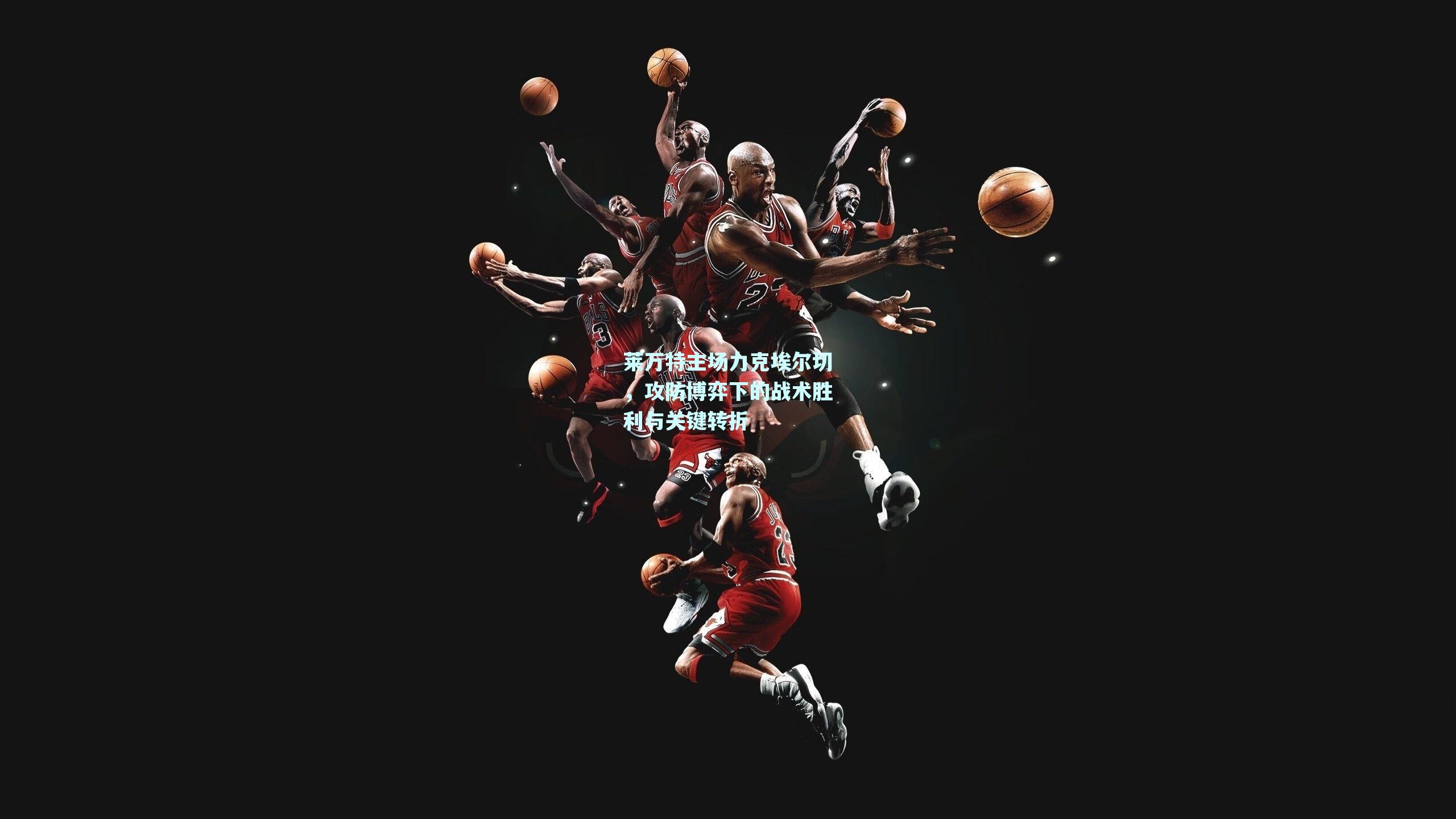 莱万特主场力克埃尔切，攻防博弈下的战术胜利与关键转折