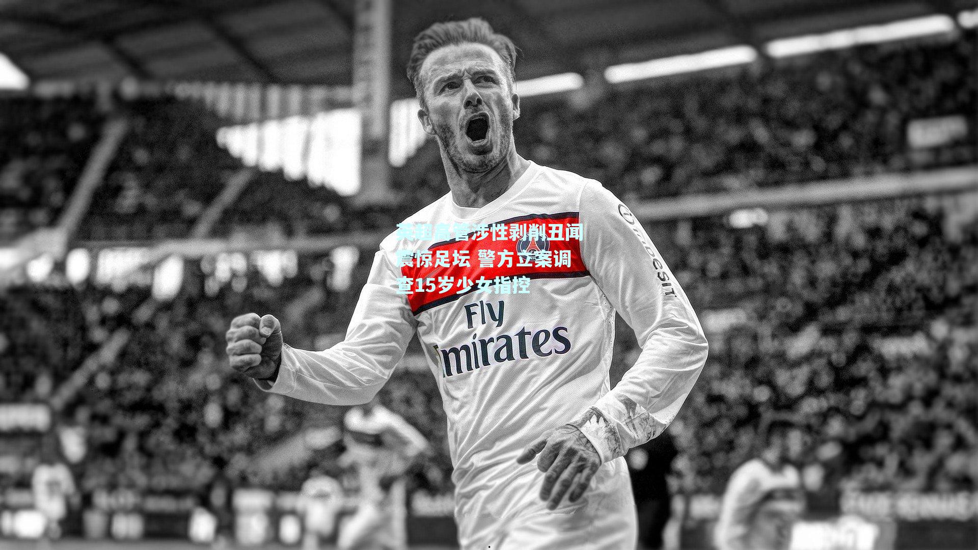 英超高管涉性剥削丑闻震惊足坛 警方立案调查15岁少女指控