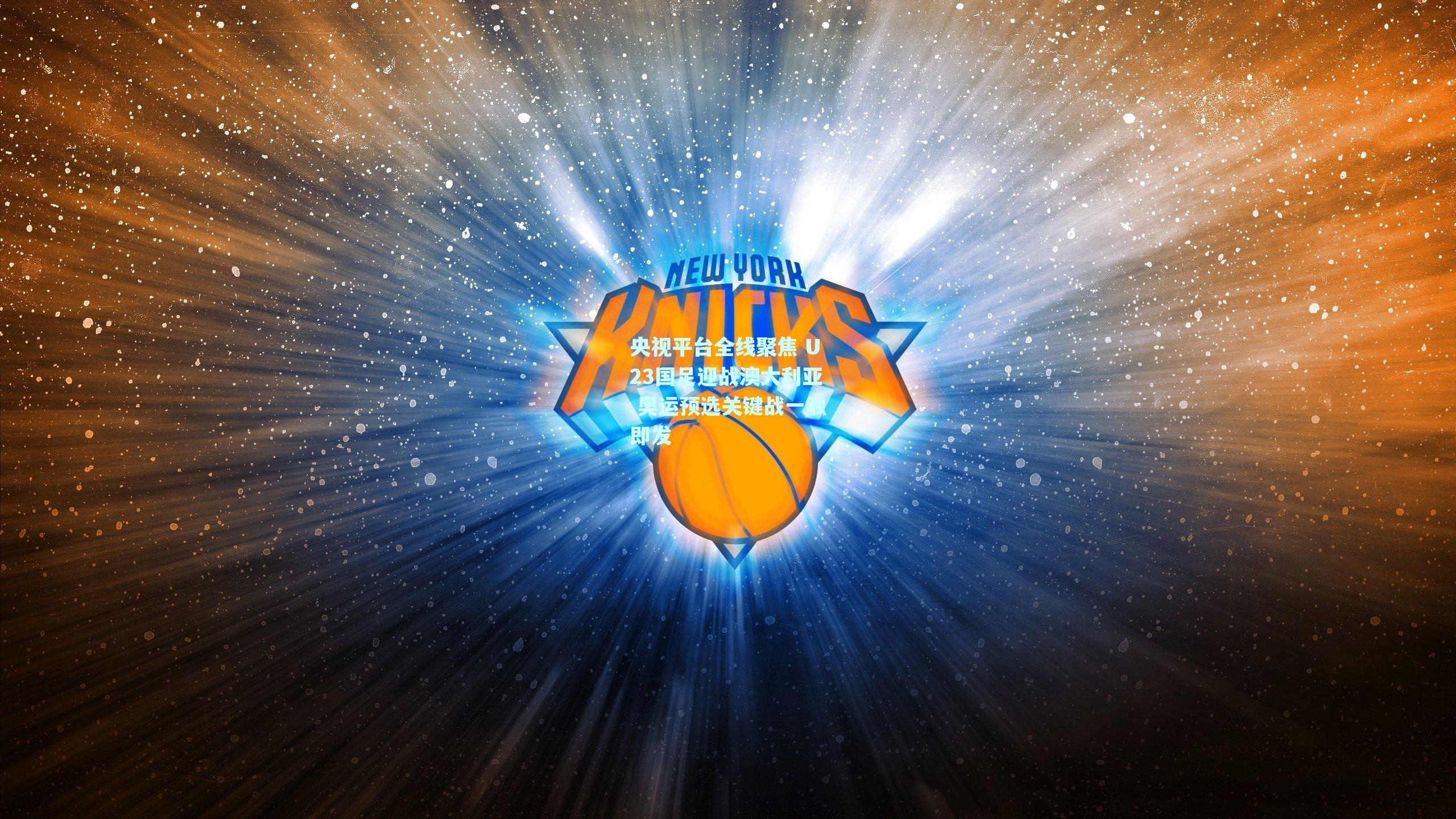 央视平台全线聚焦 U23国足迎战澳大利亚 奥运预选关键战一触即发