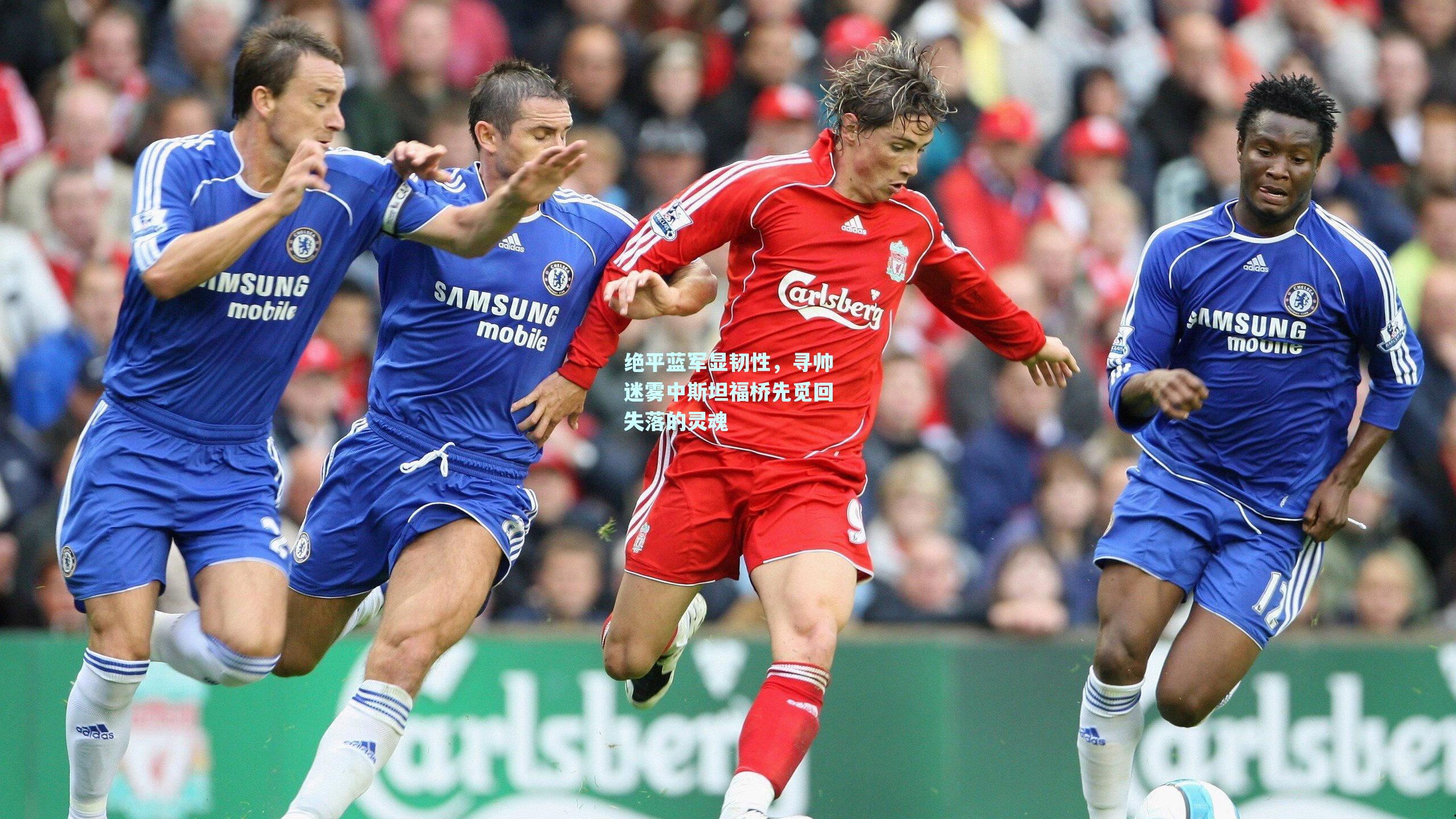 绝平蓝军显韧性，寻帅迷雾中斯坦福桥先觅回失落的灵魂