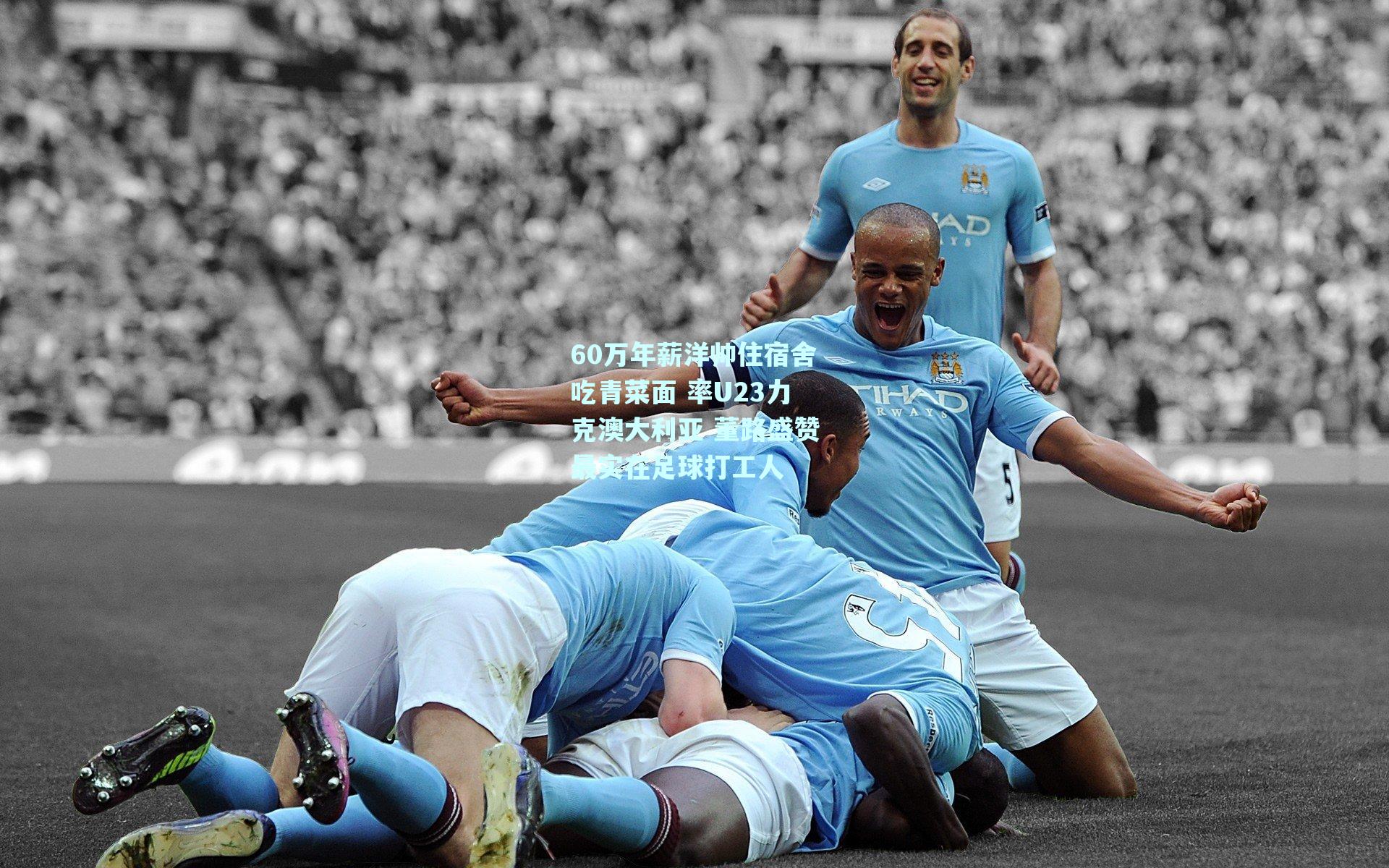 【mksport】60万年薪洋帅住宿舍吃青菜面 率U23力克澳大利亚 董路盛赞最实在足球打工人