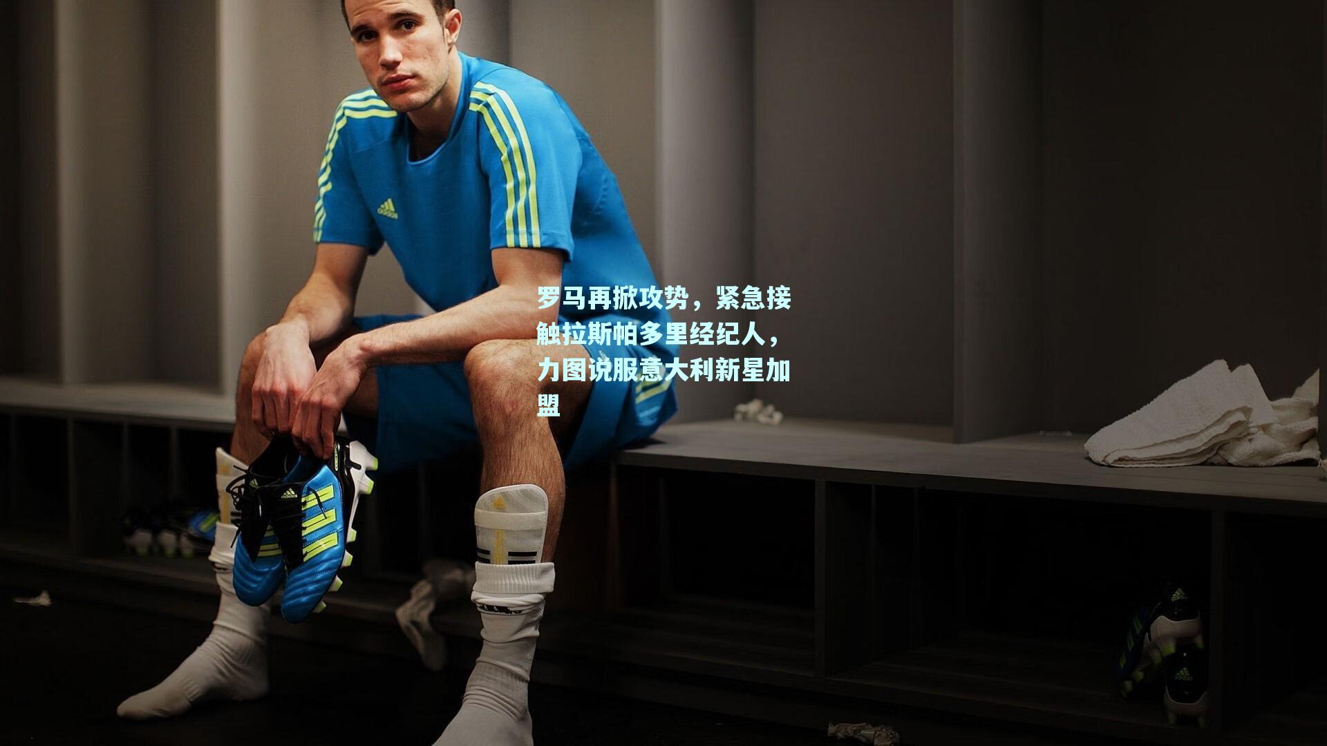 mk体育mksports-罗马再掀攻势，紧急接触拉斯帕多里经纪人，力图说服意大利新星加盟